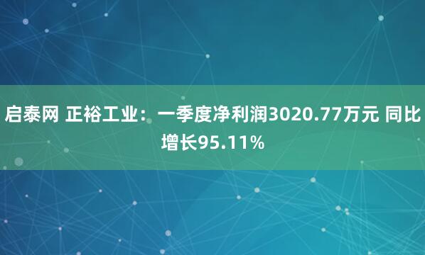 启泰网 正裕工业：一季度净利润3020.77万元 同比增长95.11%