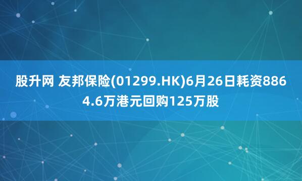 股升网 友邦保险(01299.HK)6月26日耗资8864.6万港元回购125万股